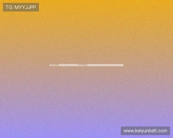 kaiyun体育官网登录网页入口:通过kaiyun体育平台观看世界杯直播,享受高清赛事体验与互动功能 kaiyun体育官网登录网页入口:通过kaiyun体育平台观看世界杯直播,享受高清赛事体验与互动功能
